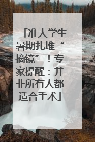 准大学生暑期扎堆“摘镜”！专家提醒：并非所有人都适合手术