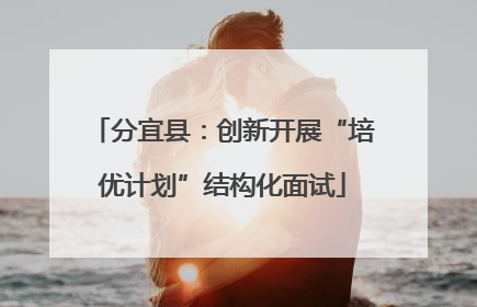 分宜县：创新开展“培优计划”结构化面试