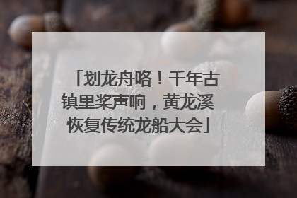 划龙舟咯！千年古镇里桨声响，黄龙溪恢复传统龙船大会