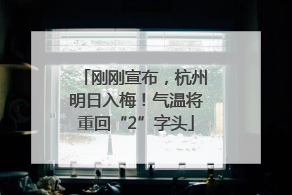 刚刚宣布，杭州明日入梅！气温将重回“2”字头