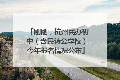 刚刚，杭州民办初中（含民转公学校）今年报名情况公布