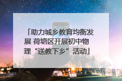 助力城乡教育均衡发展 荷塘区开展初中物理“送教下乡”活动