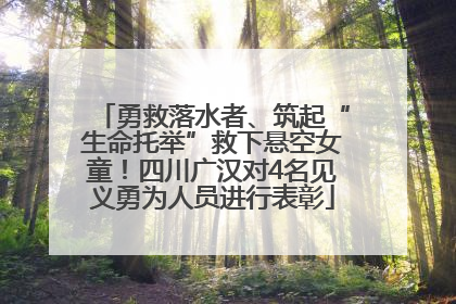勇救落水者、筑起“生命托举”救下悬空女童！四川广汉对4名见义勇为人员进行表彰