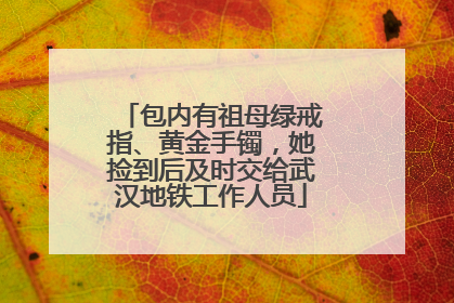 包内有祖母绿戒指、黄金手镯，她捡到后及时交给武汉地铁工作人员