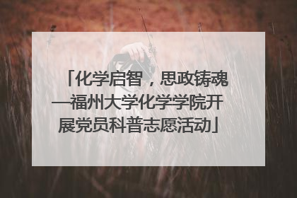 化学启智，思政铸魂—福州大学化学学院开展党员科普志愿活动