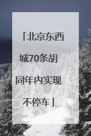 北京东西城70条胡同年内实现不停车
