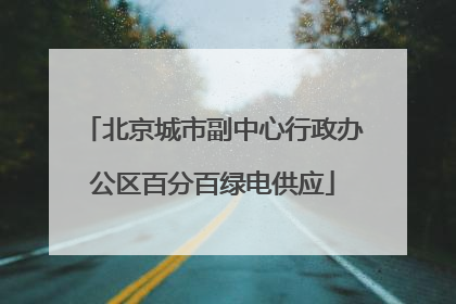 北京城市副中心行政办公区百分百绿电供应