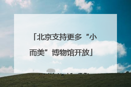 北京支持更多“小而美”博物馆开放