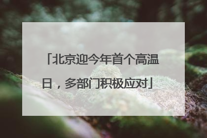 北京迎今年首个高温日，多部门积极应对