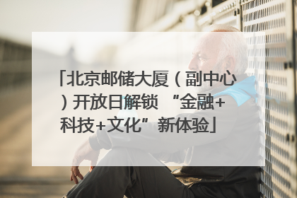 北京邮储大厦（副中心）开放日解锁 “金融+科技+文化”新体验
