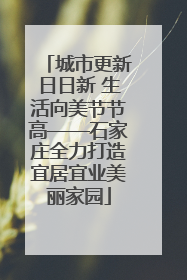 城市更新日日新 生活向美节节高——石家庄全力打造宜居宜业美丽家园