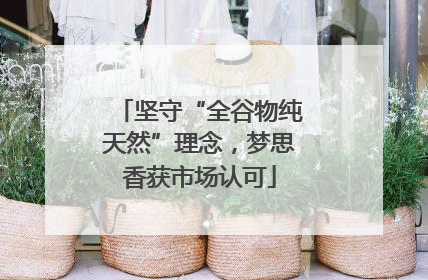 坚守“全谷物纯天然”理念，梦思香获市场认可