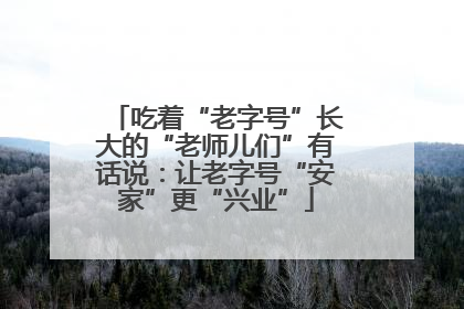 吃着“老字号”长大的“老师儿们”有话说：让老字号“安家”更“兴业”