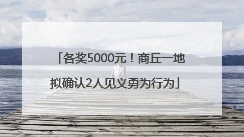 各奖5000元！商丘一地拟确认2人见义勇为行为