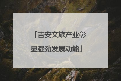 吉安文旅产业彰显强劲发展动能