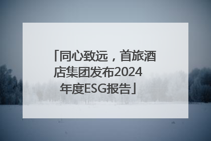 同心致远，首旅酒店集团发布2024年度ESG报告