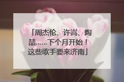 周杰伦、许嵩、陶喆……下个月开始！这些歌手要来济南