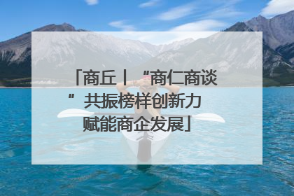 商丘丨“商仁商谈”共振榜样创新力 赋能商企发展