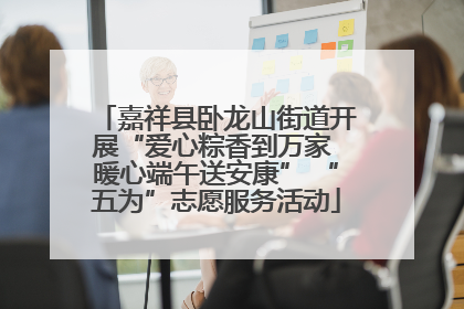 嘉祥县卧龙山街道开展“爱心粽香到万家 暖心端午送安康” “五为”志愿服务活动