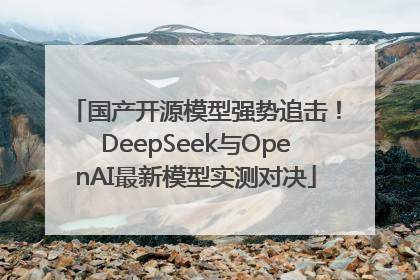 国产开源模型强势追击！DeepSeek与OpenAI最新模型实测对决