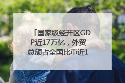 国家级经开区GDP近17万亿，外贸总额占全国比重近1/4｜数读中国