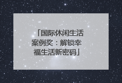 国际休闲生活案例奖：解锁幸福生活新密码