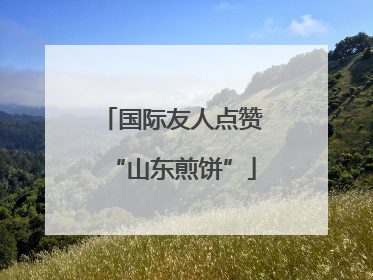 国际友人点赞“山东煎饼”