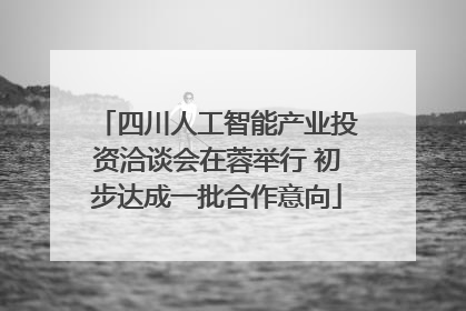 四川人工智能产业投资洽谈会在蓉举行 初步达成一批合作意向