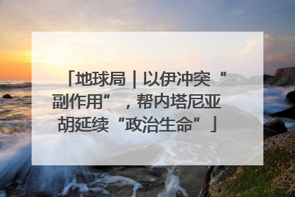 地球局｜以伊冲突“副作用”，帮内塔尼亚胡延续“政治生命”