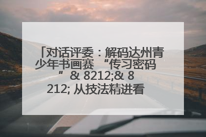 对话评委：解码达州青少年书画赛 “传习密码”& 8212;& 8212; 从技法精进看文化传承新活力