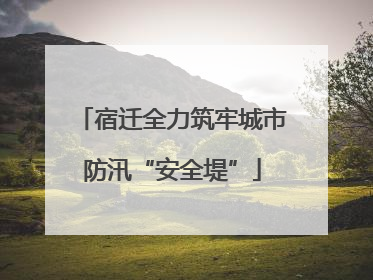 宿迁全力筑牢城市防汛“安全堤”