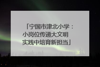 宁国市津北小学：小岗位传递大文明 实践中培育新担当