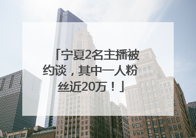宁夏2名主播被约谈，其中一人粉丝近20万！