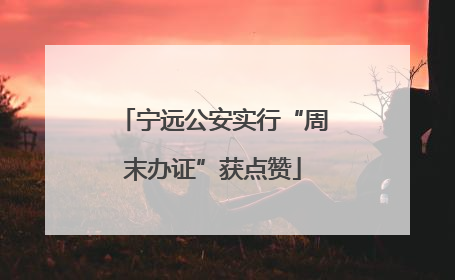 宁远公安实行“周末办证”获点赞