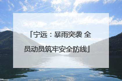 宁远：暴雨突袭 全员动员筑牢安全防线
