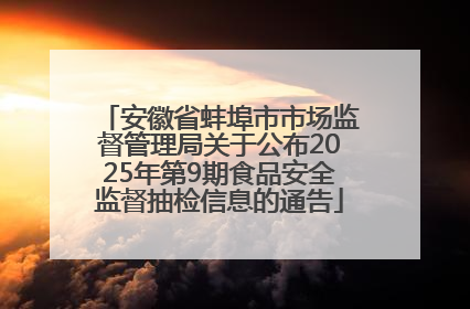 安徽省蚌埠市市场监督管理局关于公布2025年第9期食品安全监督抽检信息的通告