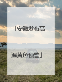 安徽发布高温黄色预警