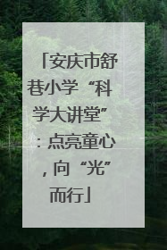 安庆市舒巷小学“科学大讲堂”：点亮童心，向“光”而行