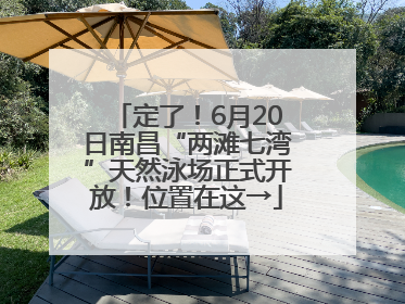 定了！6月20日南昌“两滩七湾”天然泳场正式开放！位置在这→