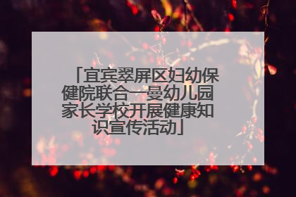 宜宾翠屏区妇幼保健院联合一曼幼儿园家长学校开展健康知识宣传活动