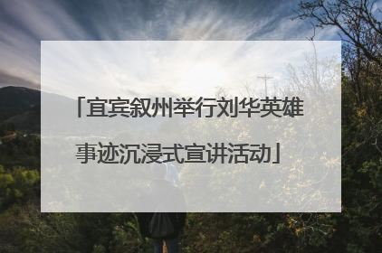 宜宾叙州举行刘华英雄事迹沉浸式宣讲活动