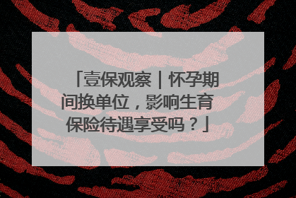 壹保观察｜怀孕期间换单位，影响生育保险待遇享受吗？