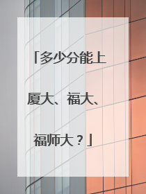 多少分能上厦大、福大、福师大？