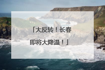 大反转！长春即将大降温！