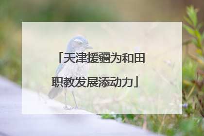 天津援疆为和田职教发展添动力