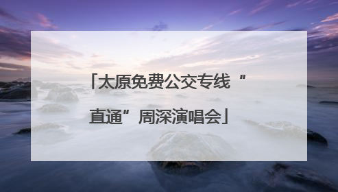 太原免费公交专线“直通”周深演唱会