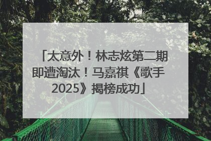 太意外！林志炫第二期即遭淘汰！马嘉祺《歌手2025》揭榜成功