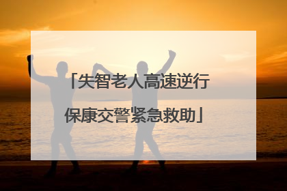 失智老人高速逆行 保康交警紧急救助