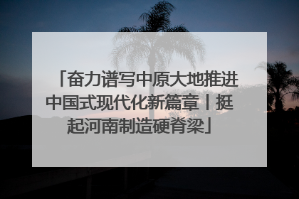 奋力谱写中原大地推进中国式现代化新篇章丨挺起河南制造硬脊梁