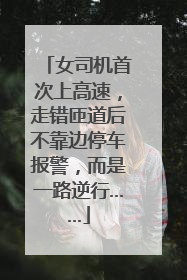 女司机首次上高速，走错匝道后不靠边停车报警，而是一路逆行……